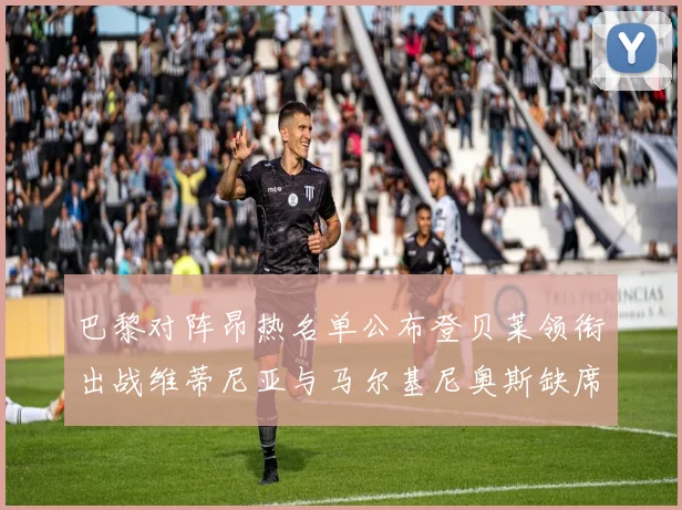 巴黎对阵昂热名单公布登贝莱领衔出战维蒂尼亚与马尔基尼奥斯缺席
