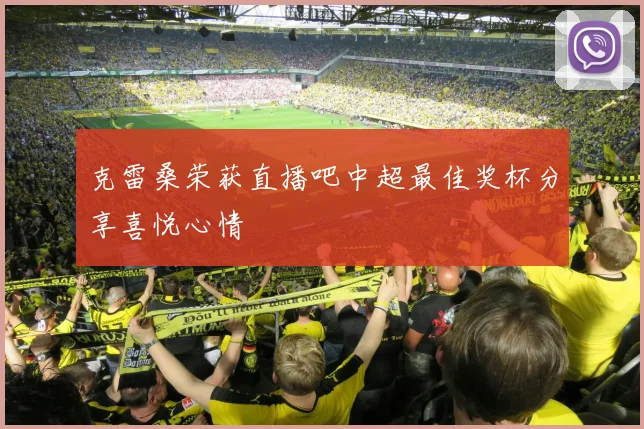 克雷桑荣获直播吧中超最佳奖杯分享喜悦心情