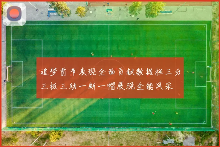 追梦首节表现全面贡献数据栏三分三板三助一断一帽展现全能风采