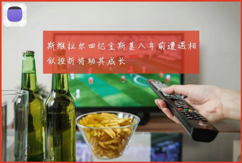 斯维拉尔回忆金斯基八年前遭遇相似挫折将助其成长