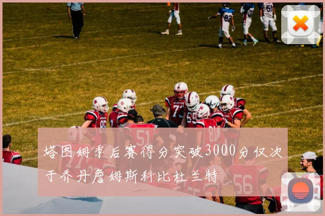 塔图姆季后赛得分突破3000分仅次于乔丹詹姆斯科比杜兰特