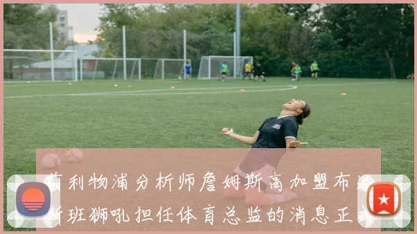 前利物浦分析师詹姆斯高加盟布里斯班狮吼担任体育总监的消息正式公布