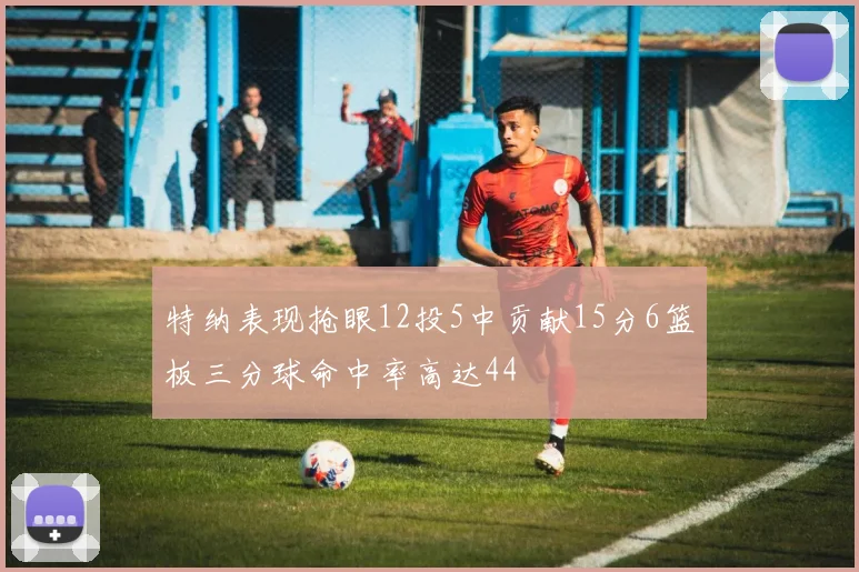 特纳表现抢眼12投5中贡献15分6篮板三分球命中率高达44